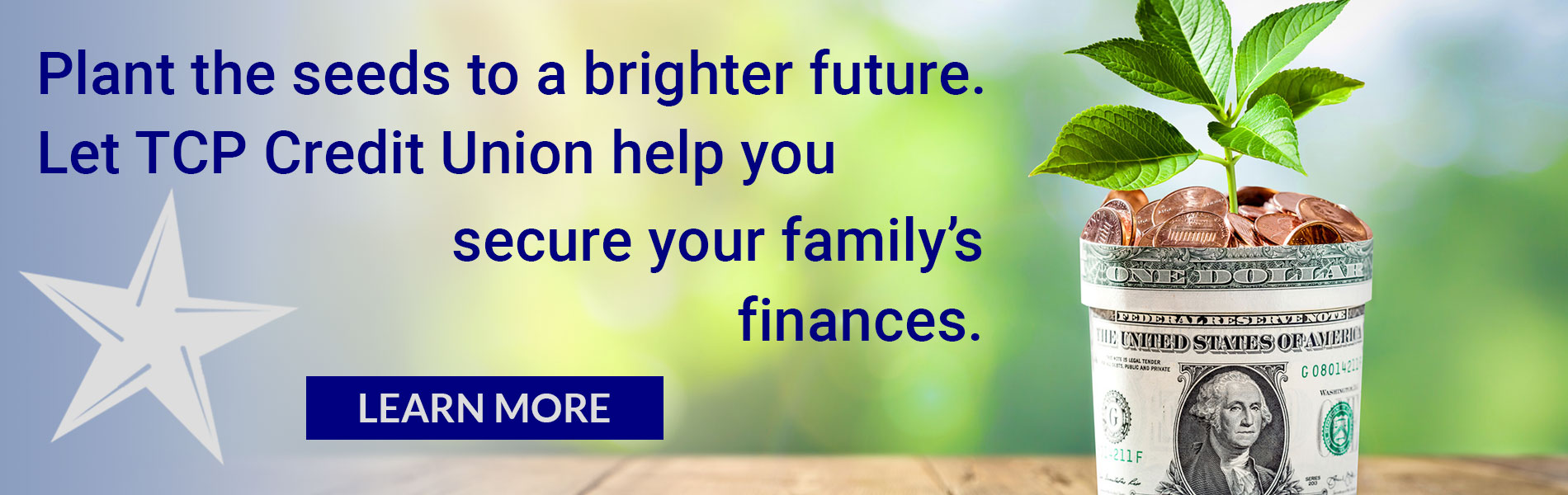 Plant the seeds to a brighter future. Let TCP Credit Union help you secure your family's finances. Learn More