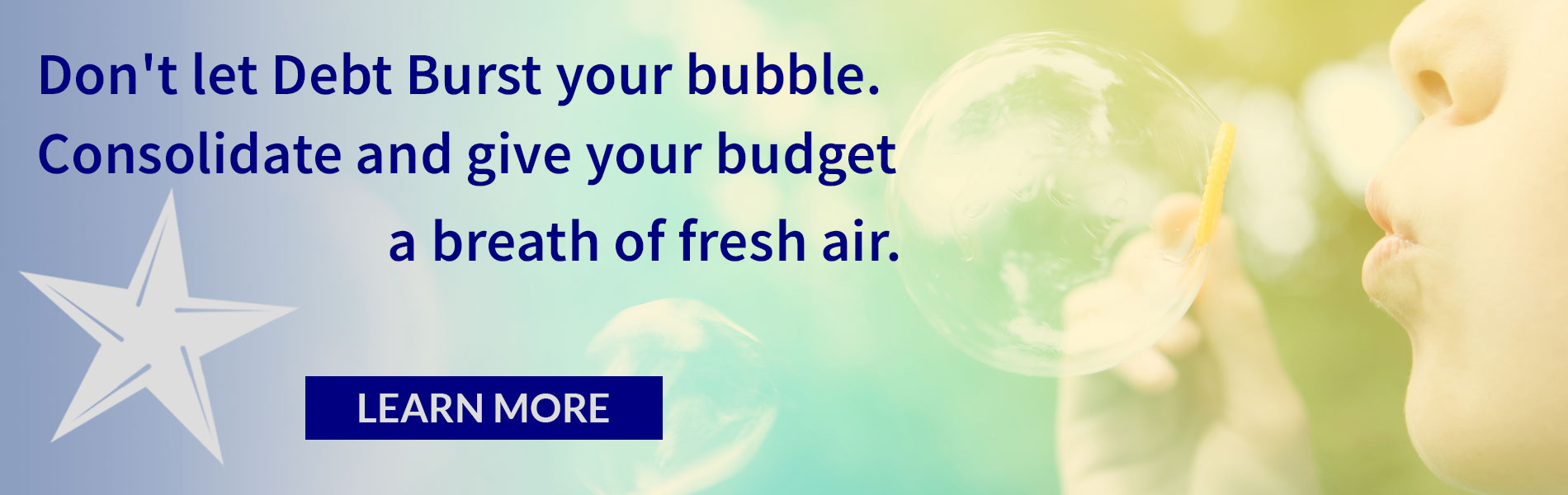 Don't let debt burst you bubble. Consolidate and give your budget a breath of fresh air. Learn More.
